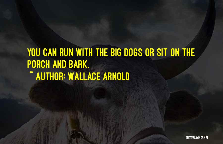 Wallace Arnold Quotes: You Can Run With The Big Dogs Or Sit On The Porch And Bark.