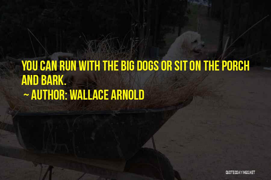 Wallace Arnold Quotes: You Can Run With The Big Dogs Or Sit On The Porch And Bark.