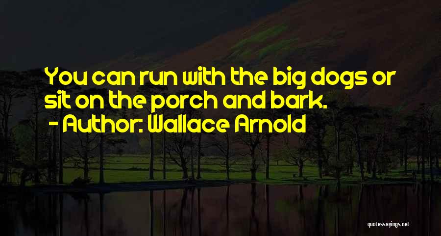 Wallace Arnold Quotes: You Can Run With The Big Dogs Or Sit On The Porch And Bark.