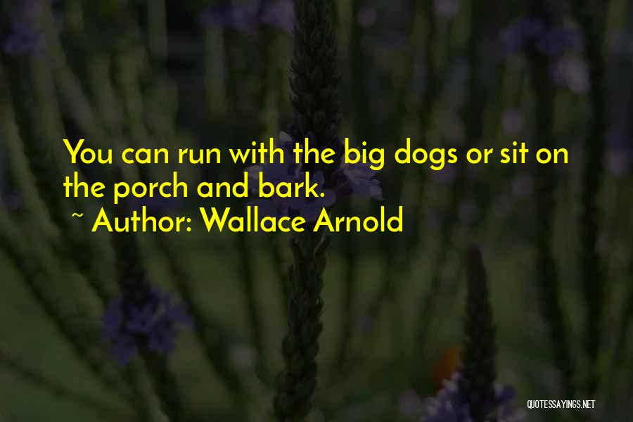 Wallace Arnold Quotes: You Can Run With The Big Dogs Or Sit On The Porch And Bark.