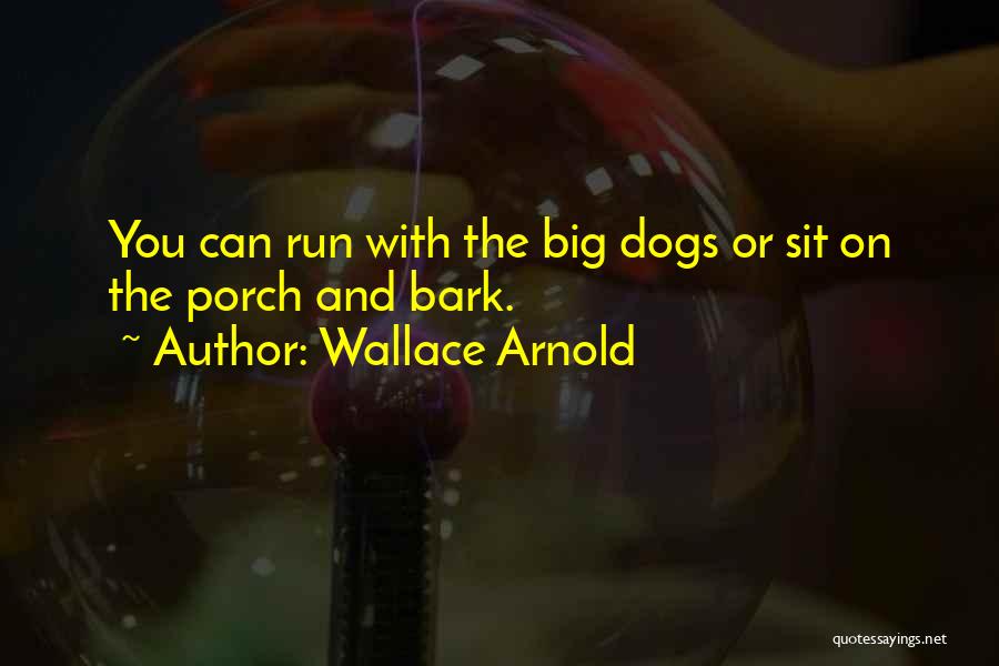 Wallace Arnold Quotes: You Can Run With The Big Dogs Or Sit On The Porch And Bark.