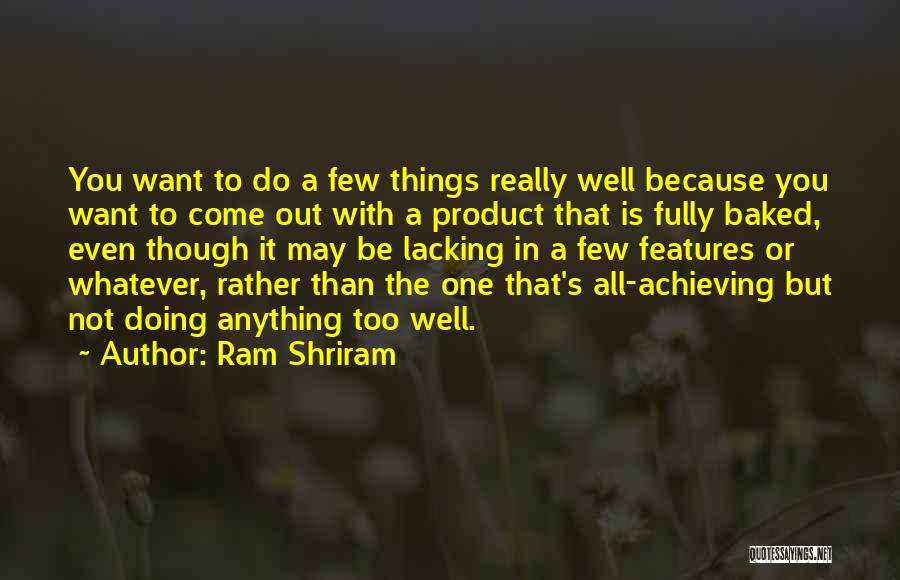 Ram Shriram Quotes: You Want To Do A Few Things Really Well Because You Want To Come Out With A Product That Is