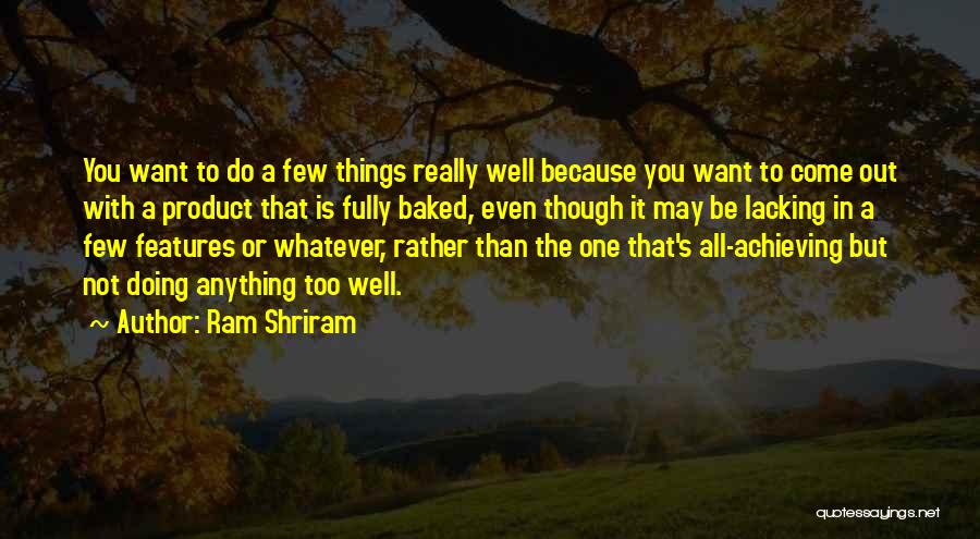 Ram Shriram Quotes: You Want To Do A Few Things Really Well Because You Want To Come Out With A Product That Is