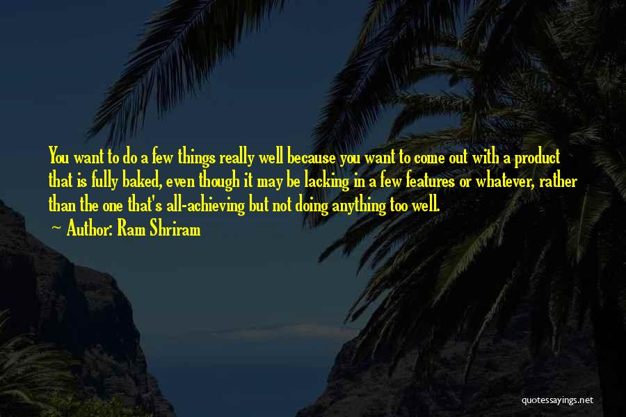Ram Shriram Quotes: You Want To Do A Few Things Really Well Because You Want To Come Out With A Product That Is
