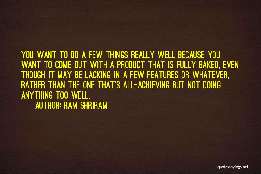 Ram Shriram Quotes: You Want To Do A Few Things Really Well Because You Want To Come Out With A Product That Is