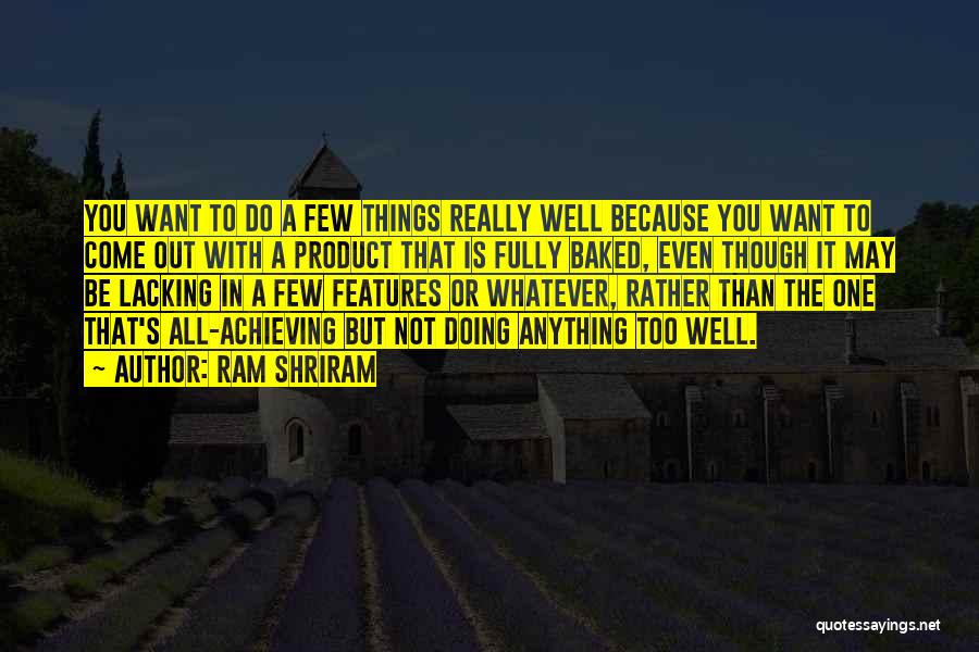 Ram Shriram Quotes: You Want To Do A Few Things Really Well Because You Want To Come Out With A Product That Is