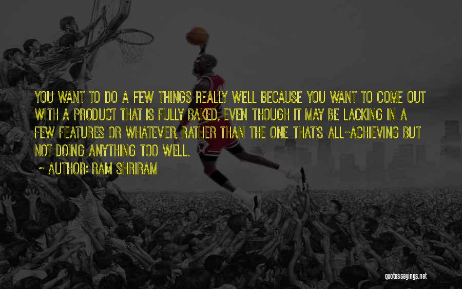 Ram Shriram Quotes: You Want To Do A Few Things Really Well Because You Want To Come Out With A Product That Is