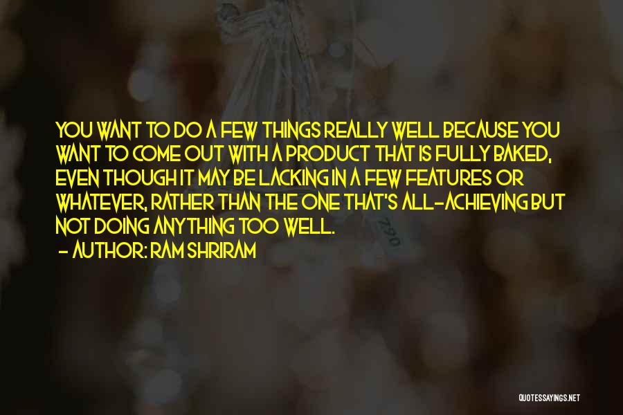 Ram Shriram Quotes: You Want To Do A Few Things Really Well Because You Want To Come Out With A Product That Is