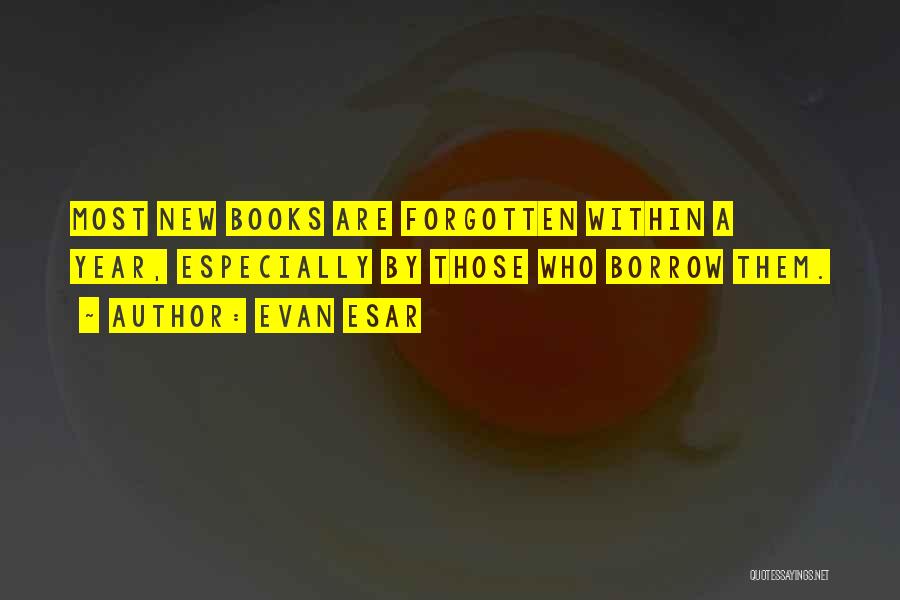 Evan Esar Quotes: Most New Books Are Forgotten Within A Year, Especially By Those Who Borrow Them.