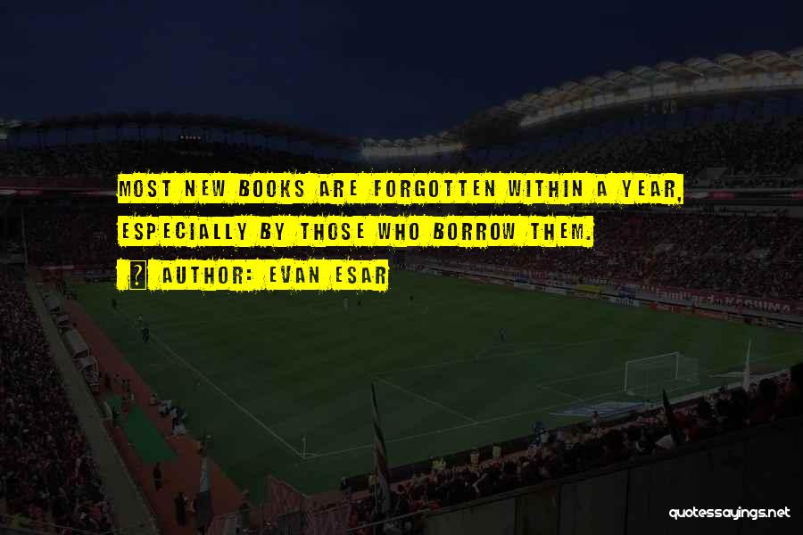 Evan Esar Quotes: Most New Books Are Forgotten Within A Year, Especially By Those Who Borrow Them.