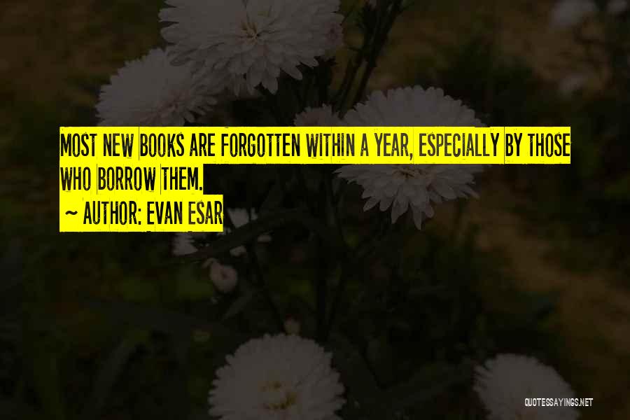 Evan Esar Quotes: Most New Books Are Forgotten Within A Year, Especially By Those Who Borrow Them.