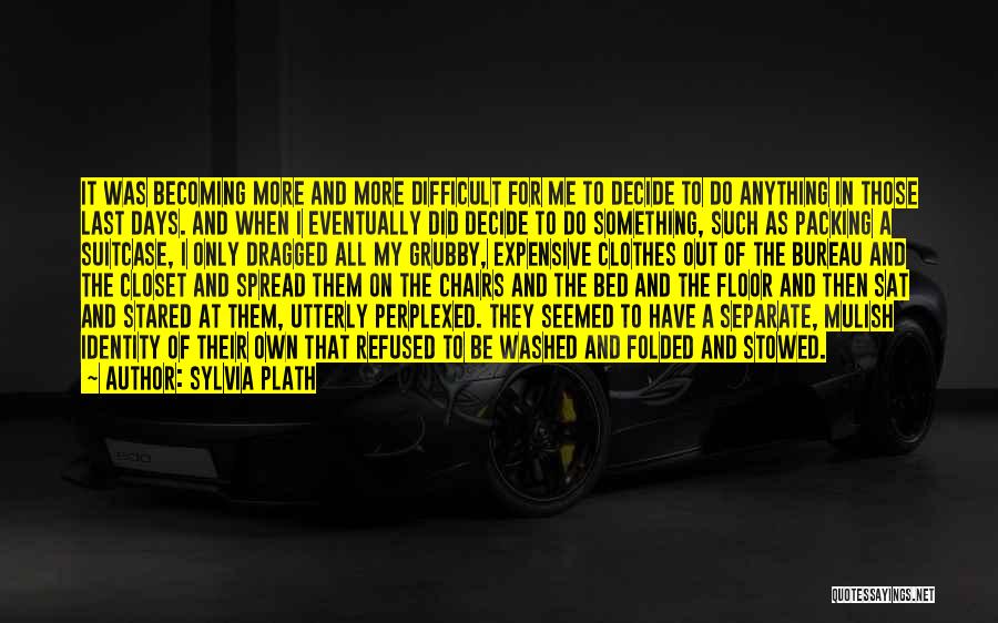 Sylvia Plath Quotes: It Was Becoming More And More Difficult For Me To Decide To Do Anything In Those Last Days. And When