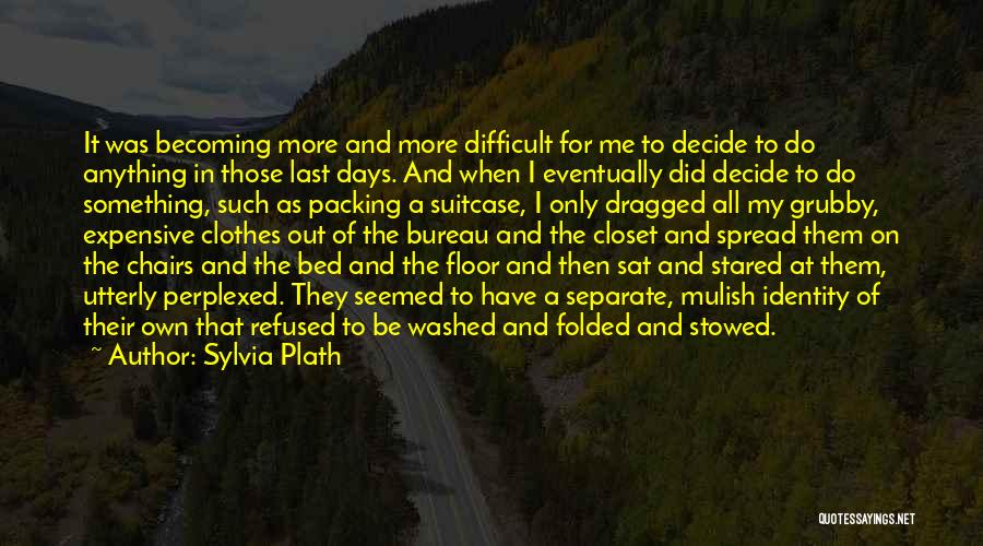 Sylvia Plath Quotes: It Was Becoming More And More Difficult For Me To Decide To Do Anything In Those Last Days. And When