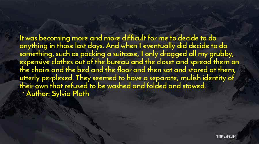 Sylvia Plath Quotes: It Was Becoming More And More Difficult For Me To Decide To Do Anything In Those Last Days. And When