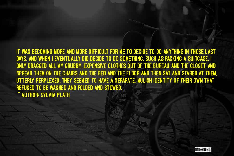 Sylvia Plath Quotes: It Was Becoming More And More Difficult For Me To Decide To Do Anything In Those Last Days. And When