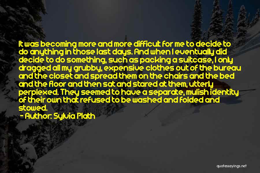 Sylvia Plath Quotes: It Was Becoming More And More Difficult For Me To Decide To Do Anything In Those Last Days. And When