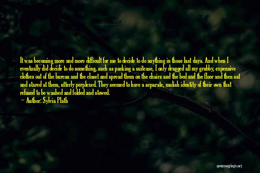 Sylvia Plath Quotes: It Was Becoming More And More Difficult For Me To Decide To Do Anything In Those Last Days. And When