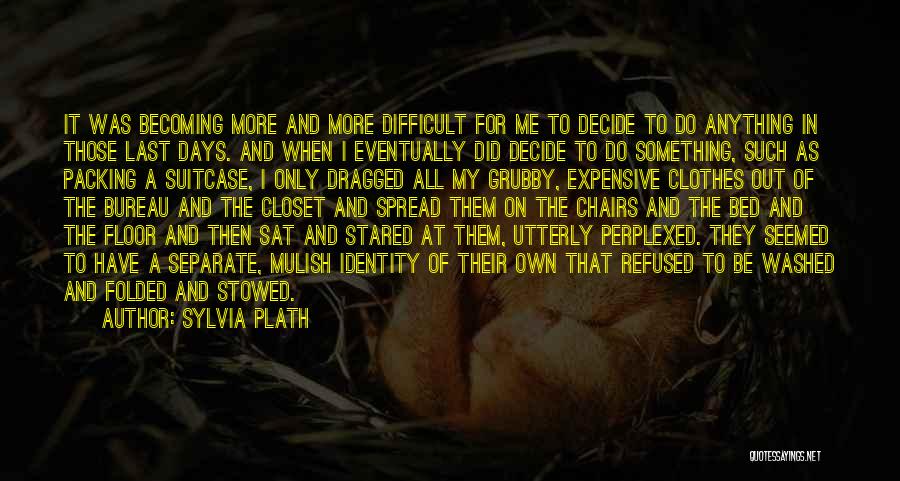 Sylvia Plath Quotes: It Was Becoming More And More Difficult For Me To Decide To Do Anything In Those Last Days. And When