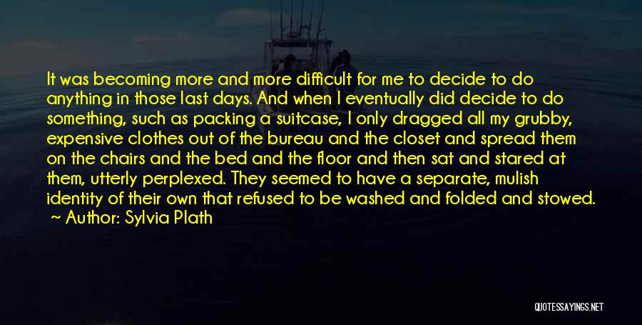 Sylvia Plath Quotes: It Was Becoming More And More Difficult For Me To Decide To Do Anything In Those Last Days. And When