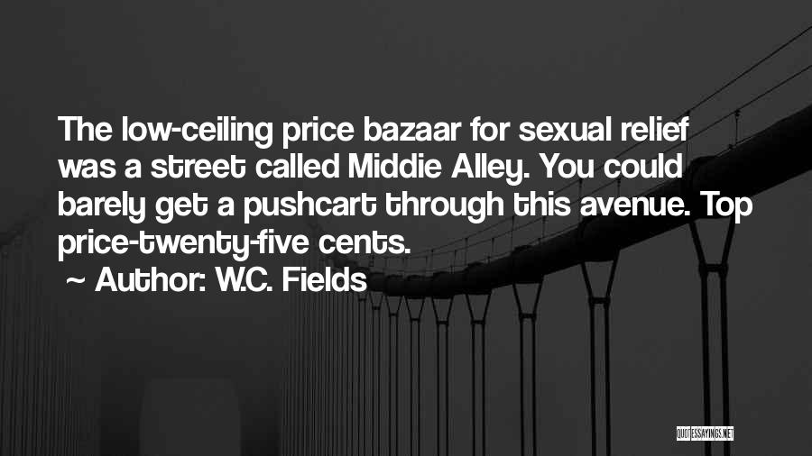 W.C. Fields Quotes: The Low-ceiling Price Bazaar For Sexual Relief Was A Street Called Middie Alley. You Could Barely Get A Pushcart Through