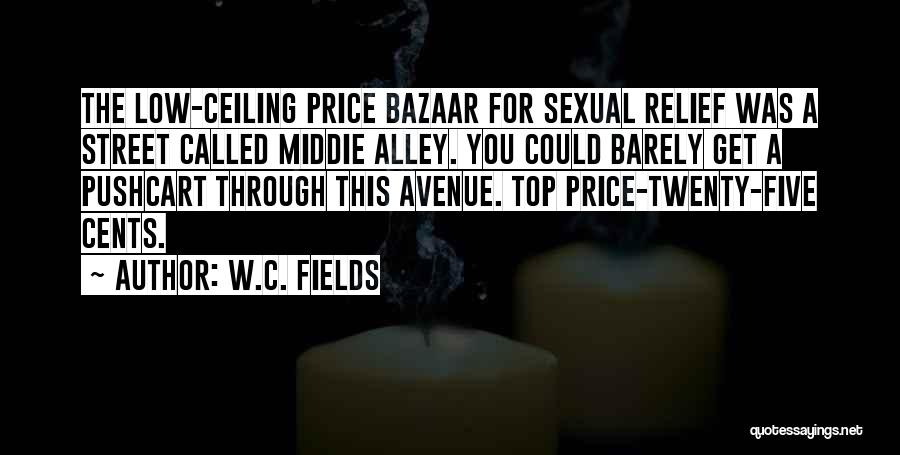 W.C. Fields Quotes: The Low-ceiling Price Bazaar For Sexual Relief Was A Street Called Middie Alley. You Could Barely Get A Pushcart Through