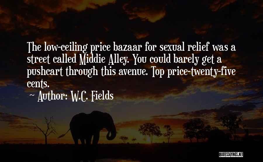 W.C. Fields Quotes: The Low-ceiling Price Bazaar For Sexual Relief Was A Street Called Middie Alley. You Could Barely Get A Pushcart Through