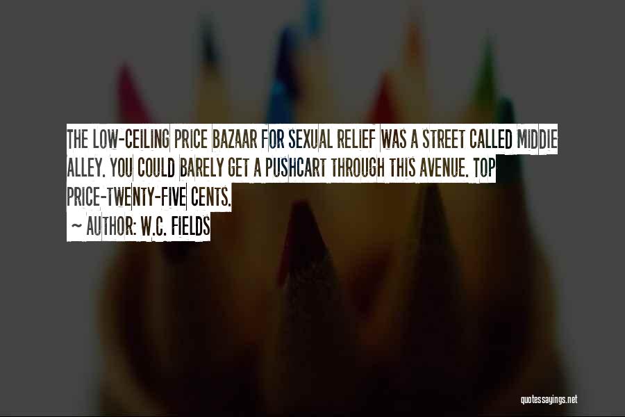 W.C. Fields Quotes: The Low-ceiling Price Bazaar For Sexual Relief Was A Street Called Middie Alley. You Could Barely Get A Pushcart Through