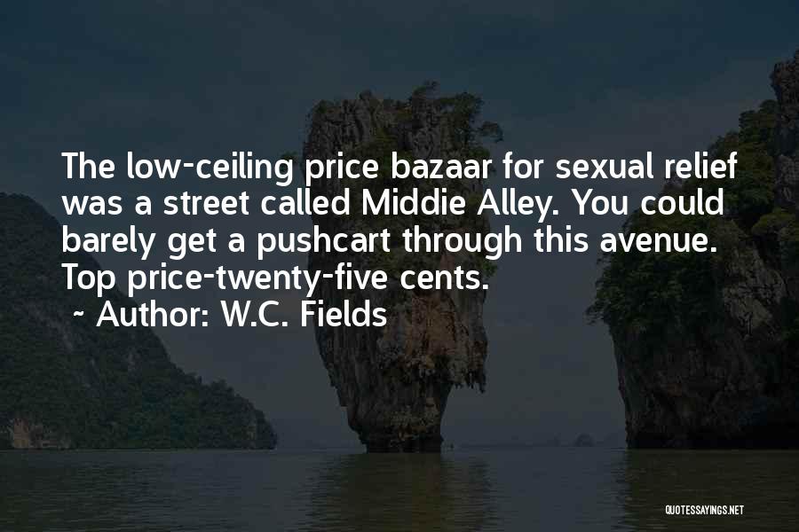 W.C. Fields Quotes: The Low-ceiling Price Bazaar For Sexual Relief Was A Street Called Middie Alley. You Could Barely Get A Pushcart Through