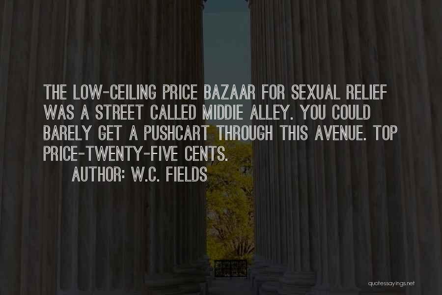 W.C. Fields Quotes: The Low-ceiling Price Bazaar For Sexual Relief Was A Street Called Middie Alley. You Could Barely Get A Pushcart Through