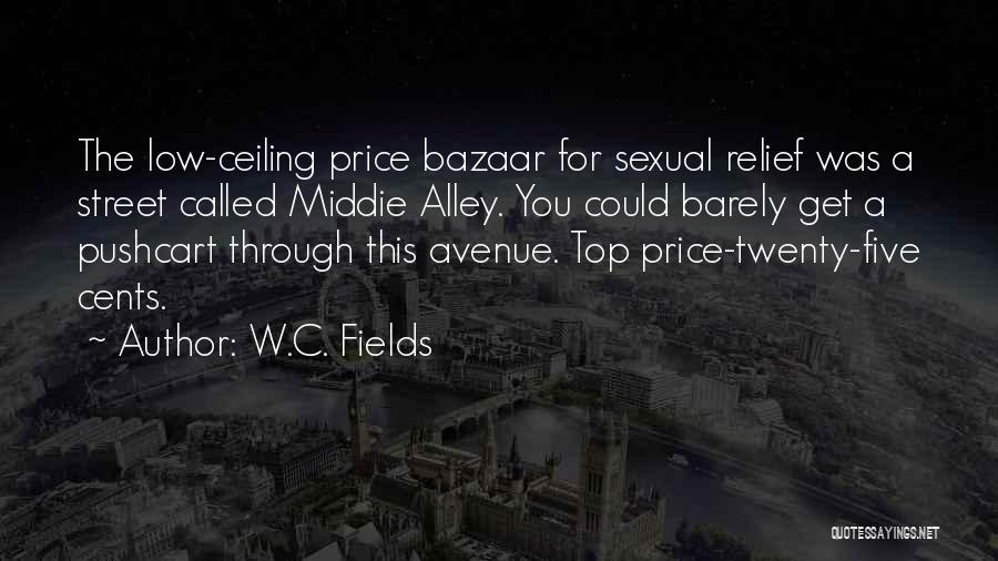 W.C. Fields Quotes: The Low-ceiling Price Bazaar For Sexual Relief Was A Street Called Middie Alley. You Could Barely Get A Pushcart Through