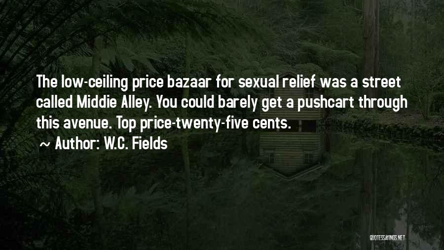 W.C. Fields Quotes: The Low-ceiling Price Bazaar For Sexual Relief Was A Street Called Middie Alley. You Could Barely Get A Pushcart Through