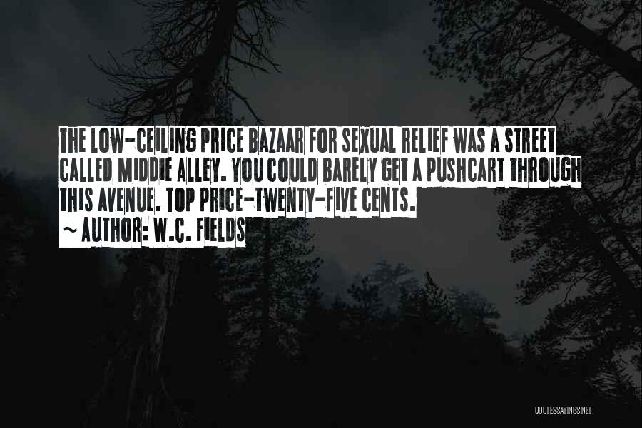 W.C. Fields Quotes: The Low-ceiling Price Bazaar For Sexual Relief Was A Street Called Middie Alley. You Could Barely Get A Pushcart Through