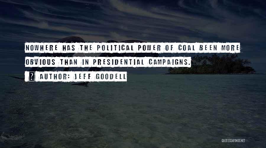 Jeff Goodell Quotes: Nowhere Has The Political Power Of Coal Been More Obvious Than In Presidential Campaigns.
