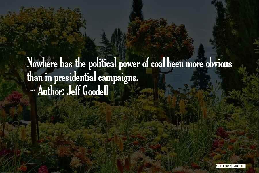 Jeff Goodell Quotes: Nowhere Has The Political Power Of Coal Been More Obvious Than In Presidential Campaigns.