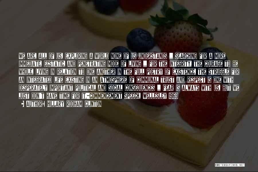 Hillary Rodham Clinton Quotes: We Are, All Of Us, Exploring A World None Of Us Understands ... Searching For A More Immediate, Ecstatic, And