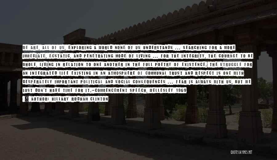 Hillary Rodham Clinton Quotes: We Are, All Of Us, Exploring A World None Of Us Understands ... Searching For A More Immediate, Ecstatic, And