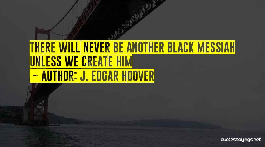 J. Edgar Hoover Quotes: There Will Never Be Another Black Messiah Unless We Create Him