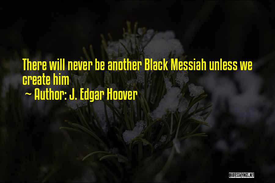 J. Edgar Hoover Quotes: There Will Never Be Another Black Messiah Unless We Create Him