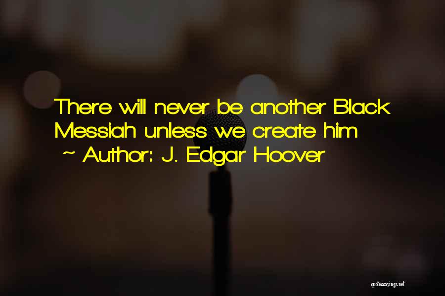 J. Edgar Hoover Quotes: There Will Never Be Another Black Messiah Unless We Create Him