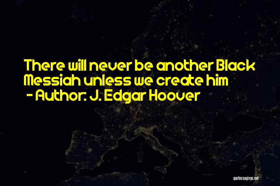 J. Edgar Hoover Quotes: There Will Never Be Another Black Messiah Unless We Create Him