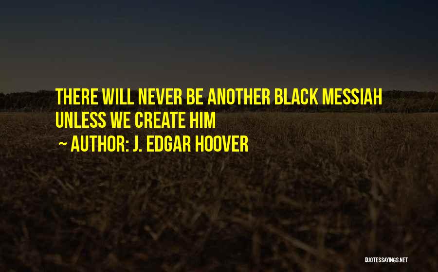 J. Edgar Hoover Quotes: There Will Never Be Another Black Messiah Unless We Create Him