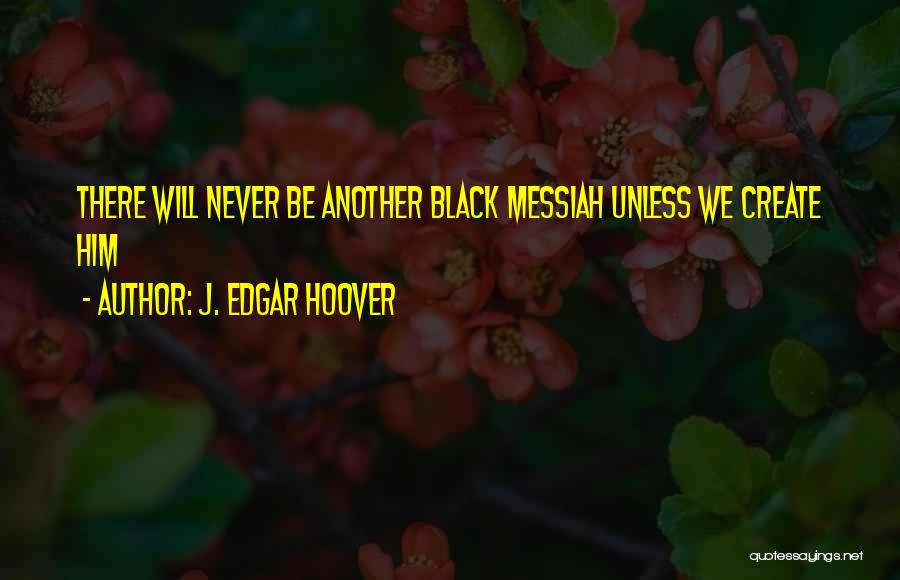 J. Edgar Hoover Quotes: There Will Never Be Another Black Messiah Unless We Create Him