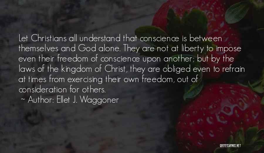 Ellet J. Waggoner Quotes: Let Christians All Understand That Conscience Is Between Themselves And God Alone. They Are Not At Liberty To Impose Even