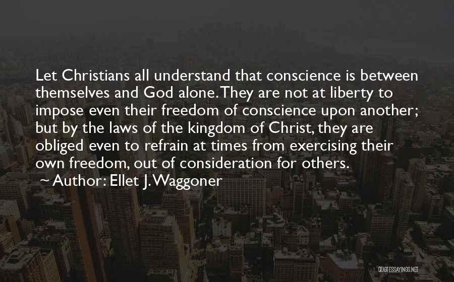 Ellet J. Waggoner Quotes: Let Christians All Understand That Conscience Is Between Themselves And God Alone. They Are Not At Liberty To Impose Even