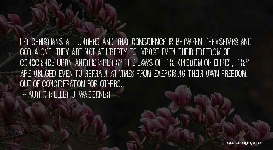 Ellet J. Waggoner Quotes: Let Christians All Understand That Conscience Is Between Themselves And God Alone. They Are Not At Liberty To Impose Even