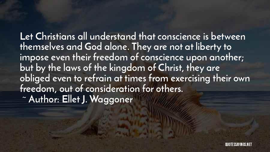 Ellet J. Waggoner Quotes: Let Christians All Understand That Conscience Is Between Themselves And God Alone. They Are Not At Liberty To Impose Even