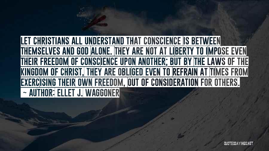 Ellet J. Waggoner Quotes: Let Christians All Understand That Conscience Is Between Themselves And God Alone. They Are Not At Liberty To Impose Even