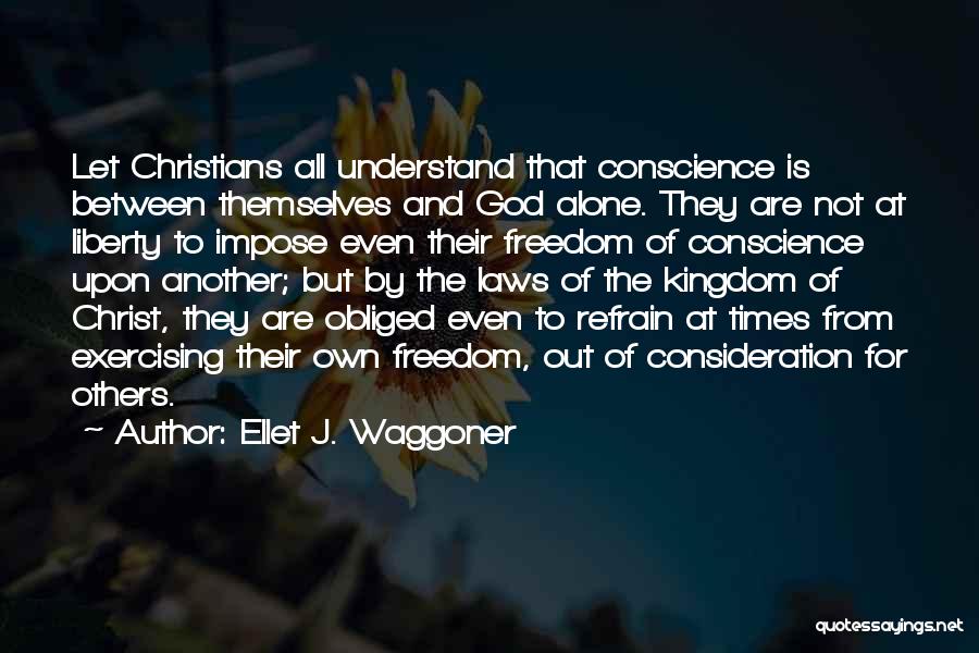 Ellet J. Waggoner Quotes: Let Christians All Understand That Conscience Is Between Themselves And God Alone. They Are Not At Liberty To Impose Even