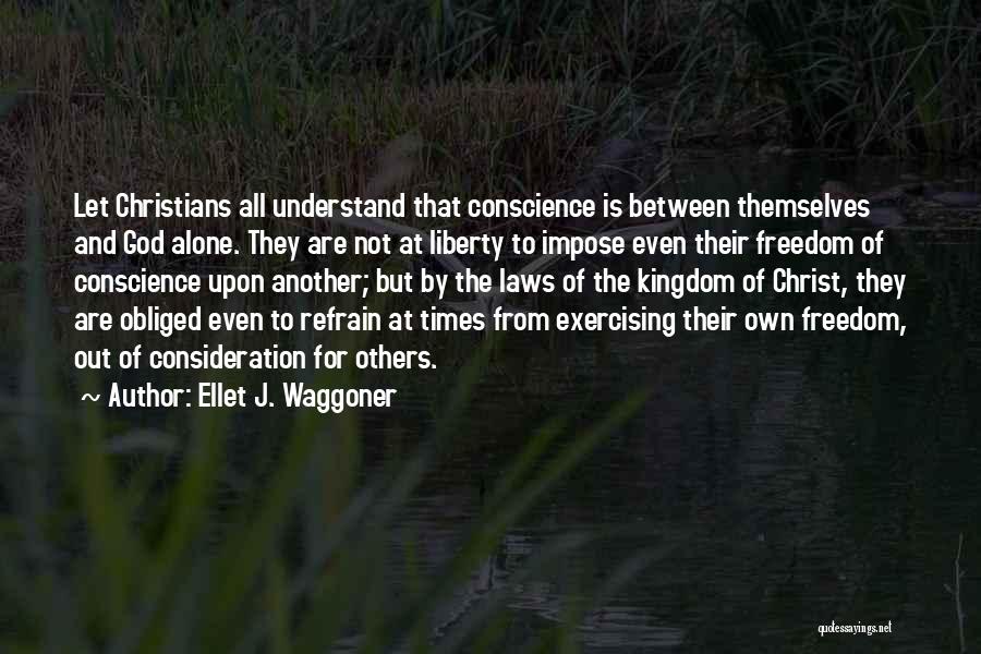 Ellet J. Waggoner Quotes: Let Christians All Understand That Conscience Is Between Themselves And God Alone. They Are Not At Liberty To Impose Even