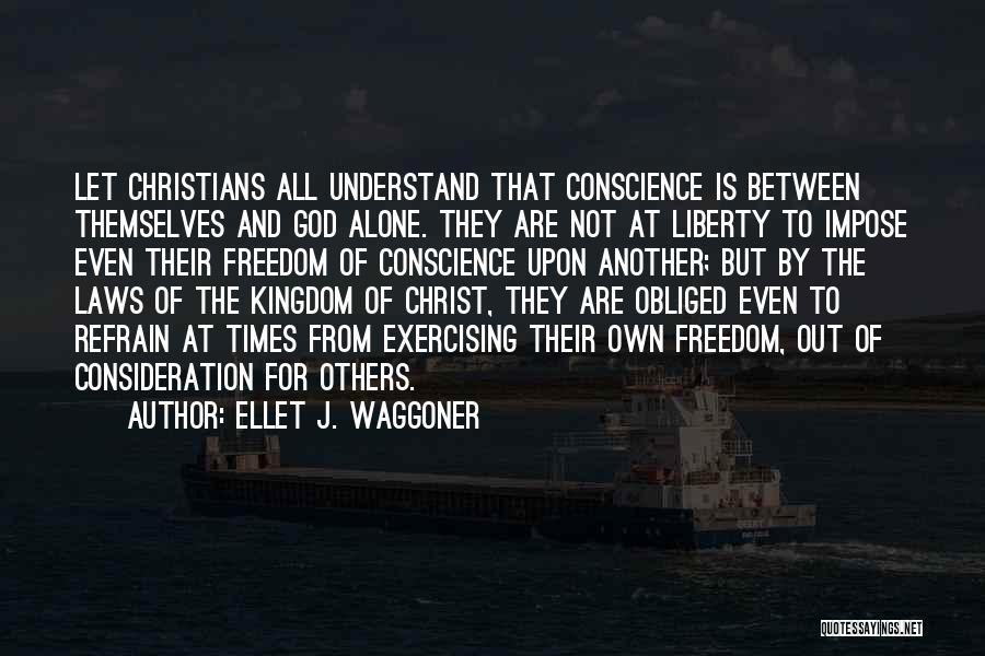 Ellet J. Waggoner Quotes: Let Christians All Understand That Conscience Is Between Themselves And God Alone. They Are Not At Liberty To Impose Even